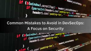 Common Mistakes to Avoid in DevSecOps: A Focus on Security